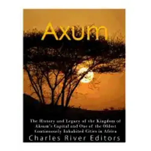 Axum: The History and Legacy of the Kingdom of Aksum's Capital and One of the Oldest Continuously Inhabited Cities in Africa