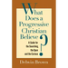 What Does a Progressive Christian Believe?: A Guide for the Searching, the Open, and the Curious