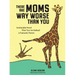 There Are Moms Way Worse Than You: Irrefutable Proof That You Are Indeed a Fantastic Parent