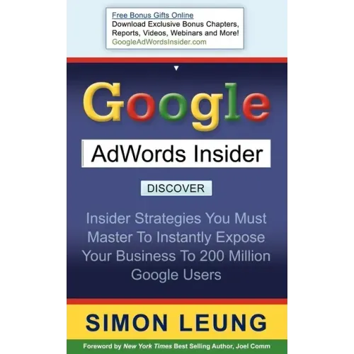 Google AdWords Insider: Insider Strategies You Must Master to Instantly Expose Your Business to 200 Million Google Users