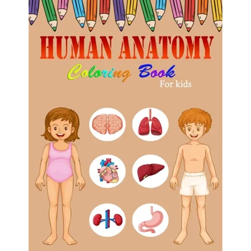Human Anatomy Coloring Book For Kids: A Coloring, Activity & Medical Book For Kids - My First Human Body Parts and human anatomy coloring book for kid