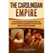 The Carolingian Empire: A Captivating Guide to the Carolingian Dynasty and Their Large Empire That Covered Most of Western Europe During the R