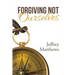 Forgiving Not Ourselves