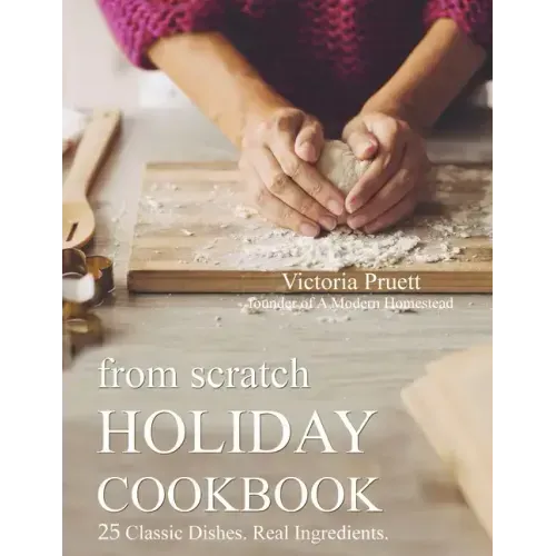 From Scratch Holiday Cookbook - Featuring Einkorn Flour: Easy to Make, Delicious Holiday Recipes