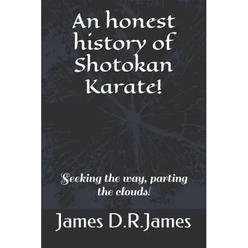 An Honest History of Shotokan Karate!: Seeking the Way, Parting the Clouds!