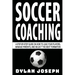 Soccer Coaching: A Step-by-Step Guide on How to Lead Your Players, Manage Parents, and Select the Best Formation