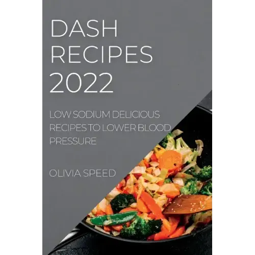 Dash Recipes 2022: Low Sodium Delicious Recipes to Lower Blood Pressure