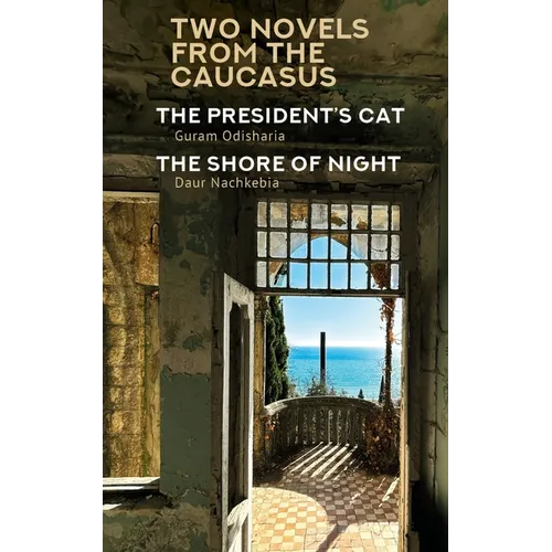 Two Novels from the Caucasus: Daur Nachkebia's the Shore of the Night and Guram Odisharia's the President's Cat