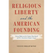 Religious Liberty and the American Founding: Natural Rights and the Original Meanings of the First Amendment Religion Clauses