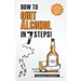 How to Quit Alcohol in 7 Steps: Discover the Secret to Quit Drinking in Only 7 Steps. Even if You Have Tried All the Other Methods Before.