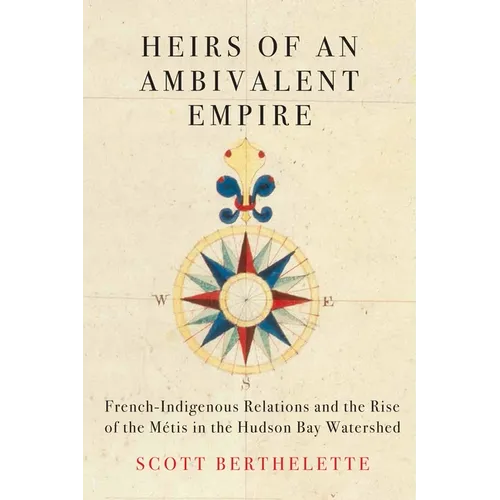 Heirs of an Ambivalent Empire: French-Indigenous Relations and the Rise of the Métis in the Hudson Bay Watershed