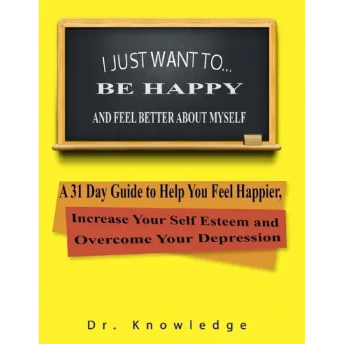 I Just Want To Be Happy and Feel Better About Myself: A 31 Step Guide to Help You Feel Happier, Increase Your Self Esteem, and Overcome Your Depressio