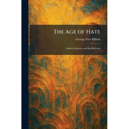 The Age of Hate: Andrew Johnson and the Radicals