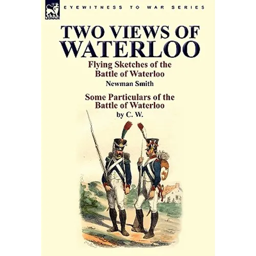 Two Views of Waterloo: Flying Sketches of the Battle of Waterloo & Some Particulars of the Battle of Waterloo
