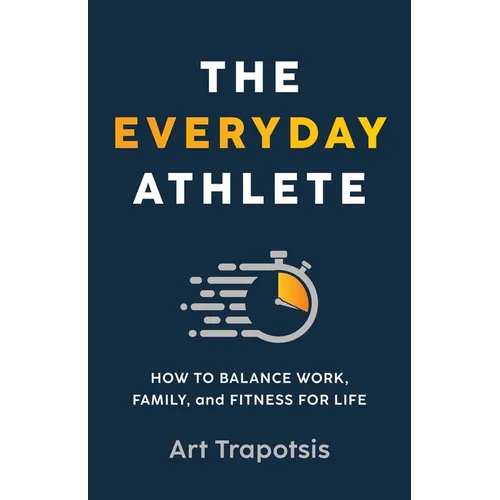 The Everyday Athlete: How to Balance Work, Family, and Fitness for Life