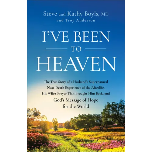 I've Been to Heaven: The True Story of a Husband's Supernatural Near-Death Experience of the Afterlife, His Wife's Prayer That Brought Him Back, and G