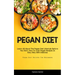 Pegan Diet: Learn All About The Pegan Diet Lifestyle Before You Start, How To Cook Pegan Recipes In Easy Way With Delicious (Pegan Diet Recipes For Be