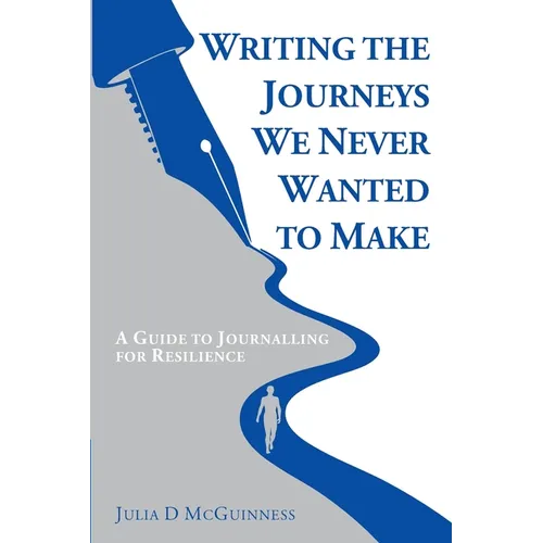 Writing the Journeys We Never Wanted to Make: A Guide to Journalling for Resilience