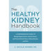 The Healthy Kidney Handbook: A Comprehensive Guide to Manage Hypertension, Control Stress, and Prevent Renal Failure, Kidney Disease, and More
