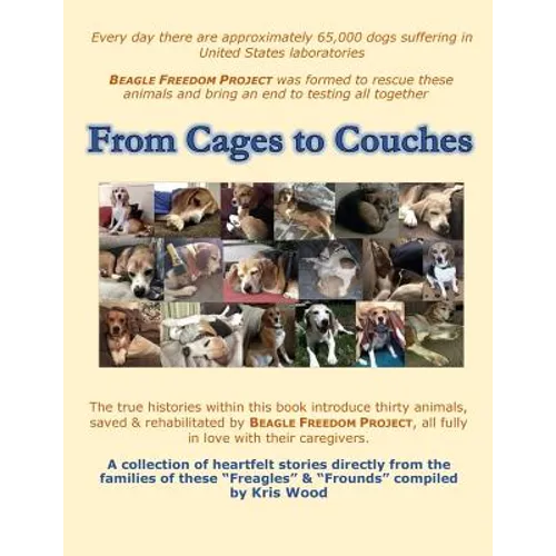 From Cages to Couches: The true histories within this book introduce thirty animals, saved & rehabilitated by BEAGLE FREEDOM PROJECT, all ful
