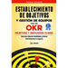 Establecimiento de Objetivos y Gestión de Equipos con los OKR (Objetivos y Resultados Claves): Guìa para Adquirir habilidades y liderar efectivamente