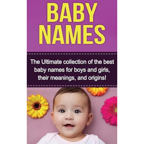 Baby Names: The Ultimate collection of the best baby names for boys and girls, their meanings, and origins!