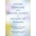 Loving Someone with a Mental Illness or History of Trauma: Skills, Hope, and Strength for Your Journey