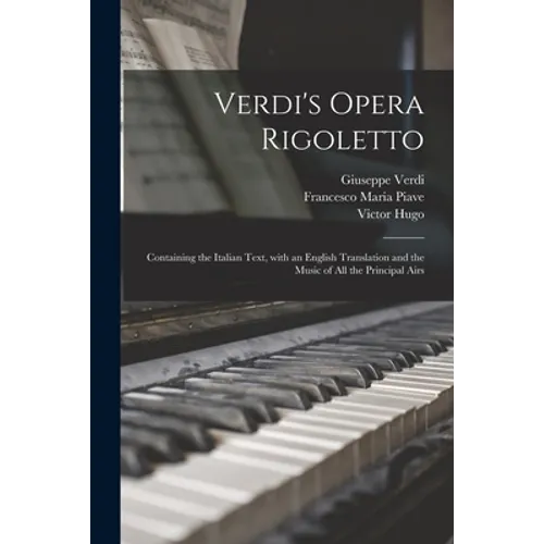 Verdi's Opera Rigoletto: Containing the Italian Text, With an English Translation and the Music of All the Principal Airs