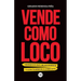 Vende como loco: Conviértete en el mejor vendedor y lleva tu negocio a lo más alto