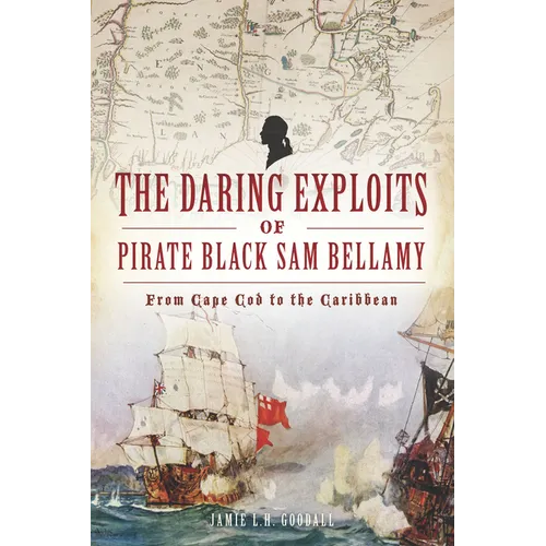 The Daring Exploits of Pirate Black Sam Bellamy: From Cape Cod to the Caribbean