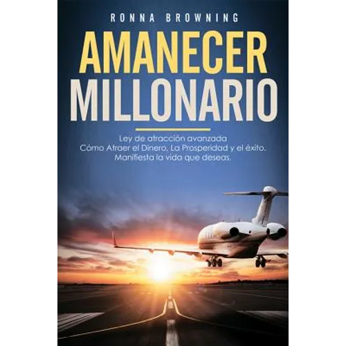 Amanecer Millonario. Ley De Atracción Avanzada: Cómo Atraer el Dinero, la Prosperidad y el Éxito. Manifiesta la vida que deseas. Una guía paso a paso.