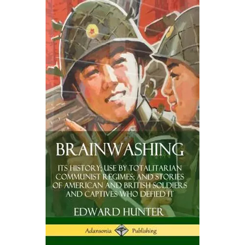Brainwashing: Its History; Use by Totalitarian Communist Regimes; and Stories of American and British Soldiers and Captives Who Defied It (Hardcover)