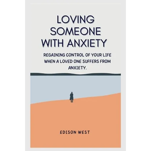 Loving Someone with Anxiety: Regaining control of your life when a loved one suffers from anxiety.