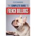 The Complete Guide to French Bulldogs: Everything you need to know to bring home your first French Bulldog Puppy