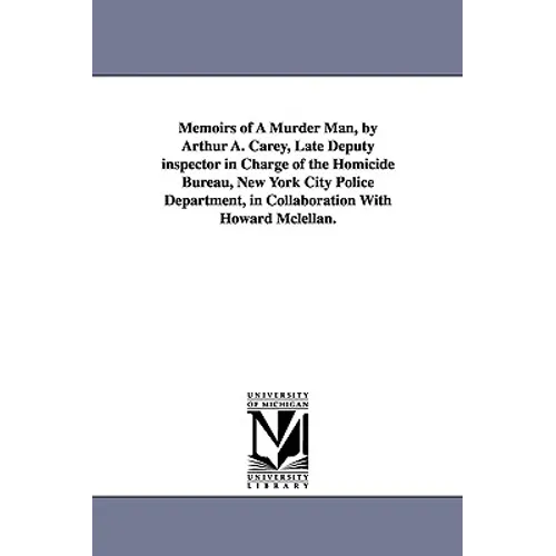 Memoirs of a Murder Man, by Arthur A. Carey, Late Deputy Inspector in Charge of the Homicide Bureau, New York City Police Department, in Collaboration