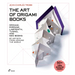 The Art of Origami Books: Origami, Kirigami, Labyrinth, Tunnel and Mini Books by Artists from Around the World