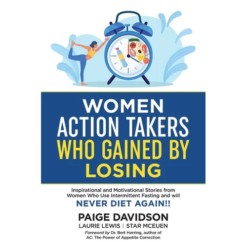 Women Action Takers Who Gained By Losing: Inspirational and Motivational Stories from Women Who Use Intermittent Fasting and Will NEVER DIET AGAIN!