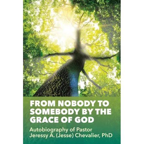From Nobody to Somebody by the Grace of God: Autobiography of Pastor Jeressy A. (Jesse) Chevalier, PhD