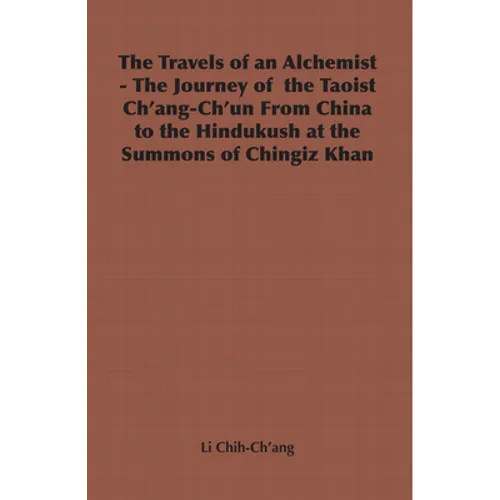 The Travels of an Alchemist - The Journey of the Taoist Ch'ang-Ch'un from China to the Hindukush at the Summons of Chingiz Khan