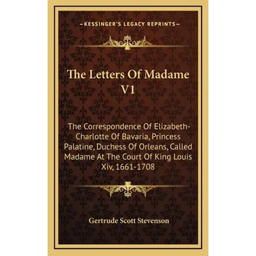 The Letters Of Madame V1: The Correspondence Of Elizabeth-Charlotte Of Bavaria, Princess Palatine, Duchess Of Orleans, Called Madame At The Cour
