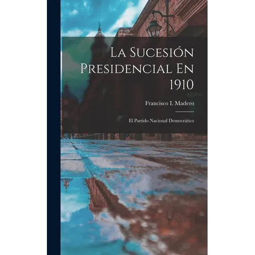 La Sucesión Presidencial En 1910: El Partido Nacional Democrático