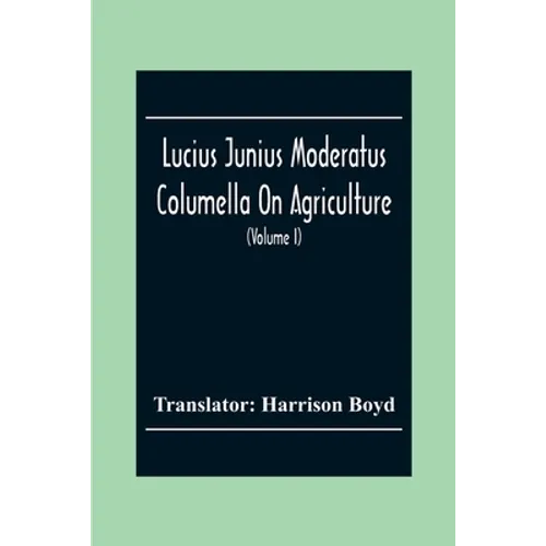 Lucius Junius Moderatus Columella On Agriculture (Volume I)