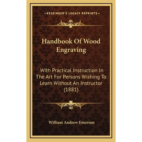 Handbook Of Wood Engraving: With Practical Instruction In The Art For Persons Wishing To Learn Without An Instructor (1881)