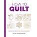 How to Quilt: Techniques and Projects for the Complete Beginner