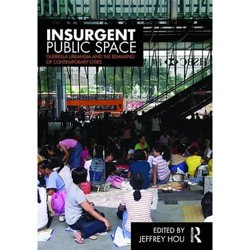 Insurgent Public Space: Guerrilla Urbanism and the Remaking of Contemporary Cities