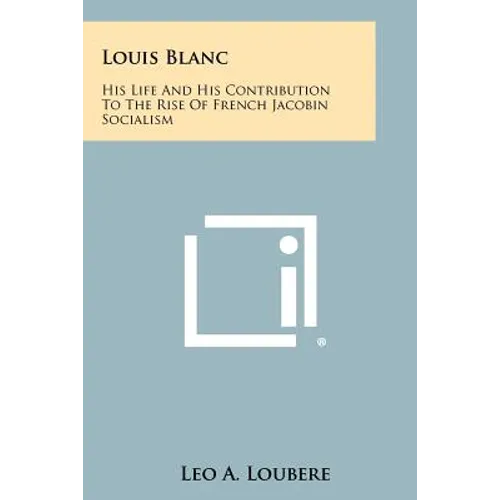 Louis Blanc: His Life and His Contribution to the Rise of French Jacobin Socialism