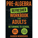 Pre-Algebra Refresher Workbook for Adults Returning to School: Master Basic High School Pre-Algebra in 1 Month With 300] Pre-Algebra Exercises for Beg