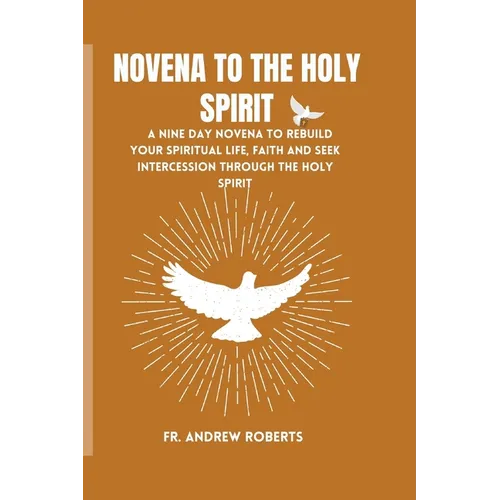 Novena to the Holy Spirit: A nine day novena to rebuild your spiritual life, faith and seek intercession through the holy spirit
