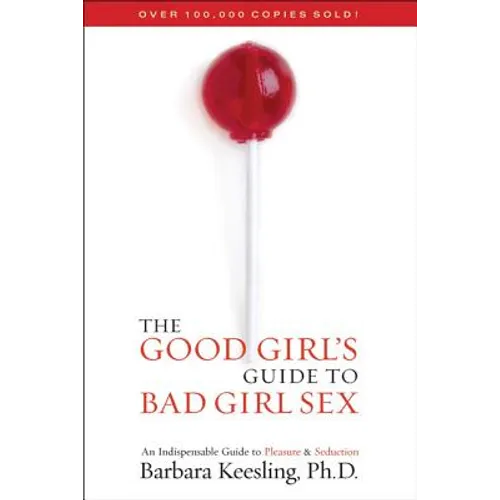 The Good Girl's Guide to Bad Girl Sex: An Indispensable Guide to Pleasure & Seduction
