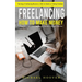 Freelancing: Starting a Freelancing Business a Holistic Guide on Finding Freedom (How to Make Money Freelancing and Build an Entire Career Online)